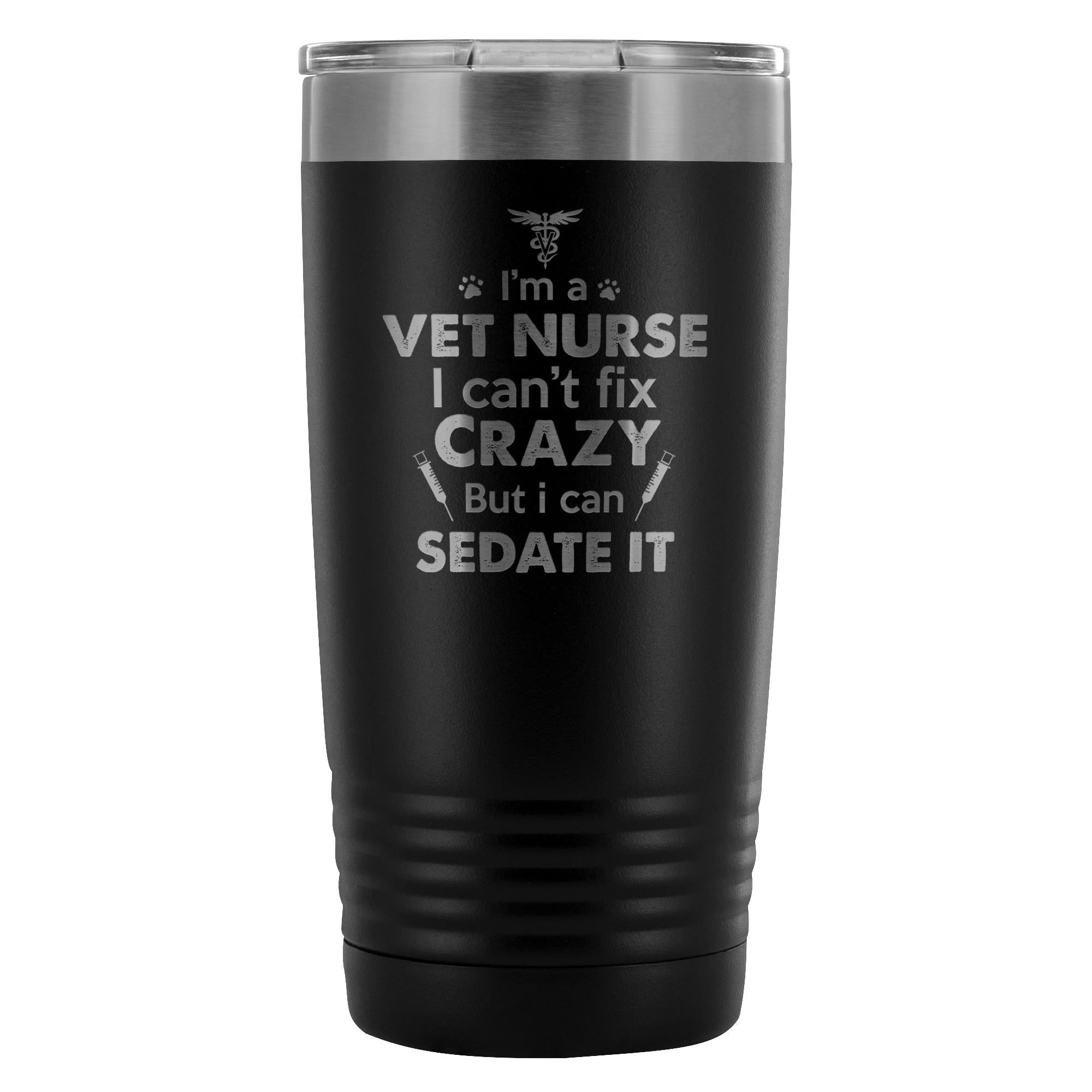 I'm a vet nurse I can't fix crazy but I can sedate it 20oz Vacuum Tumbler