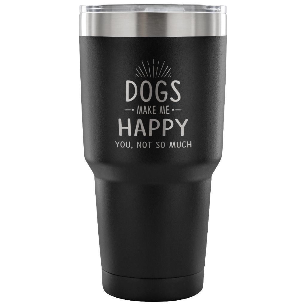 Dogs make me happy you, not so much 30oz Vacuum Tumbler