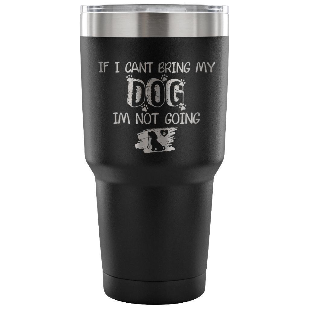 If I can't bring my dog I'm not going 30oz Vacuum Tumbler